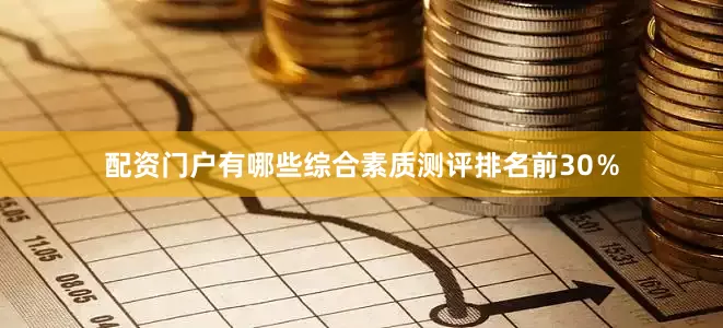 配资门户有哪些综合素质测评排名前30％