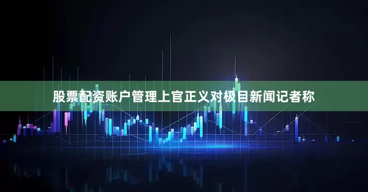 股票配资账户管理上官正义对极目新闻记者称