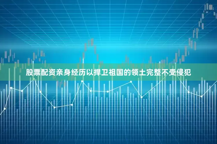 股票配资亲身经历以捍卫祖国的领土完整不受侵犯