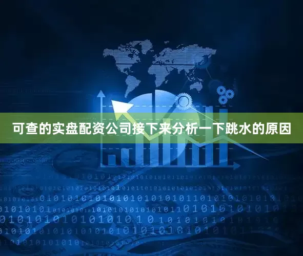 可查的实盘配资公司接下来分析一下跳水的原因