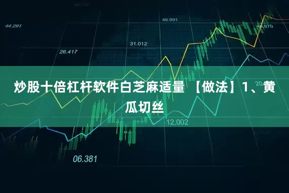 炒股十倍杠杆软件白芝麻适量 【做法】1、黄瓜切丝