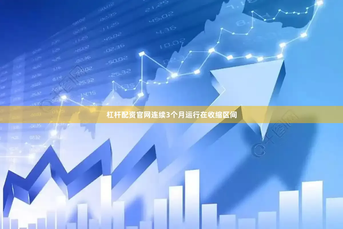 杠杆配资官网连续3个月运行在收缩区间