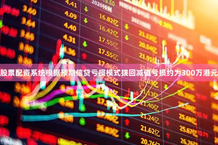 股票配资系统根据预期信贷亏损模式拨回减值亏损约为300万港元