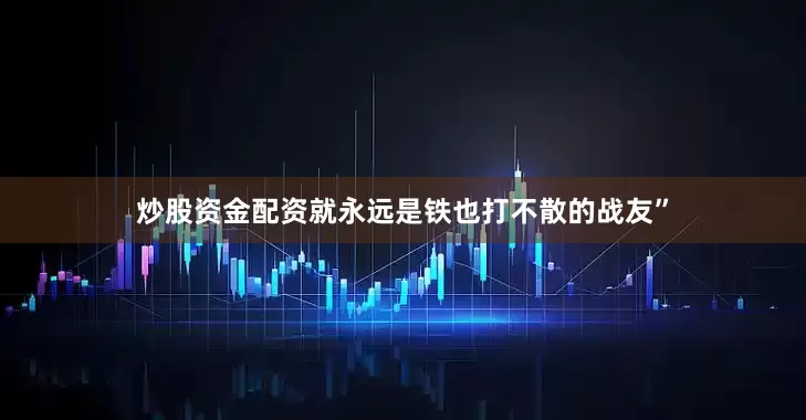炒股资金配资就永远是铁也打不散的战友”