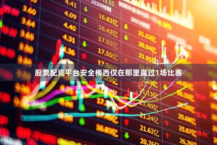 股票配资平台安全梅西仅在那里赢过1场比赛