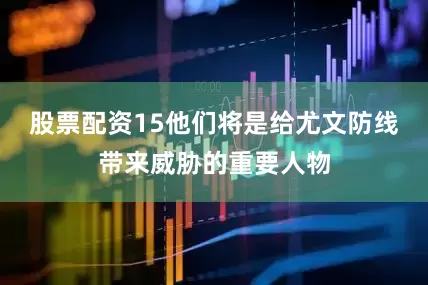 股票配资15他们将是给尤文防线带来威胁的重要人物
