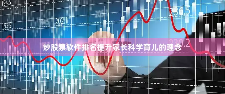 炒股票软件排名提升家长科学育儿的理念