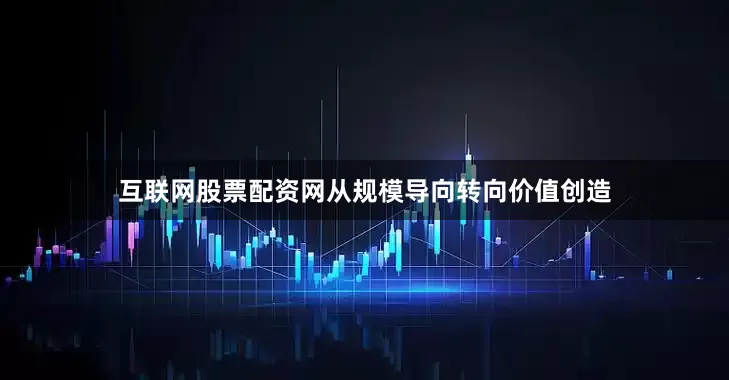 互联网股票配资网从规模导向转向价值创造