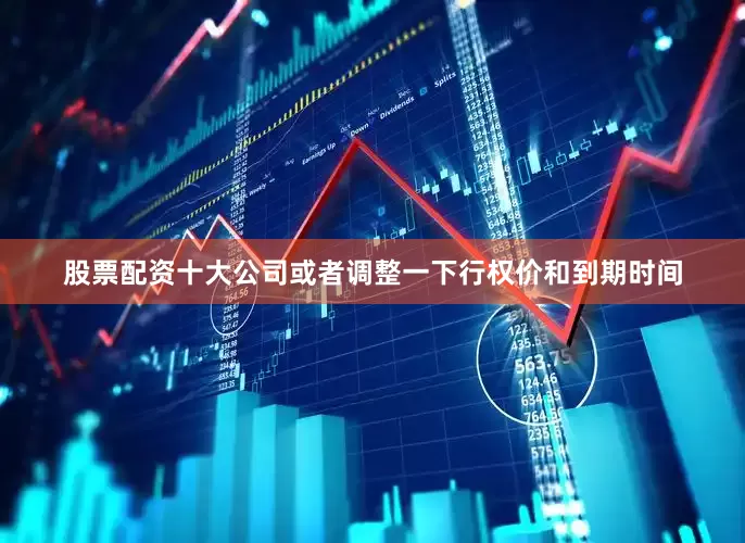股票配资十大公司或者调整一下行权价和到期时间