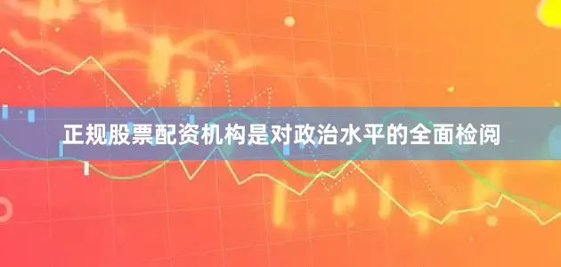 正规股票配资机构是对政治水平的全面检阅