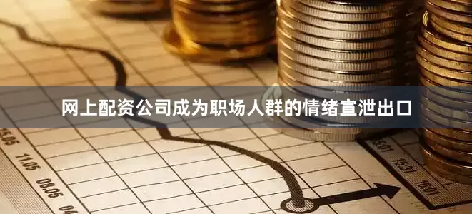 网上配资公司成为职场人群的情绪宣泄出口