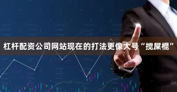 杠杆配资公司网站现在的打法更像大号“搅屎棍”