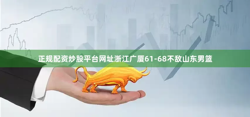 正规配资炒股平台网址浙江广厦61-68不敌山东男篮