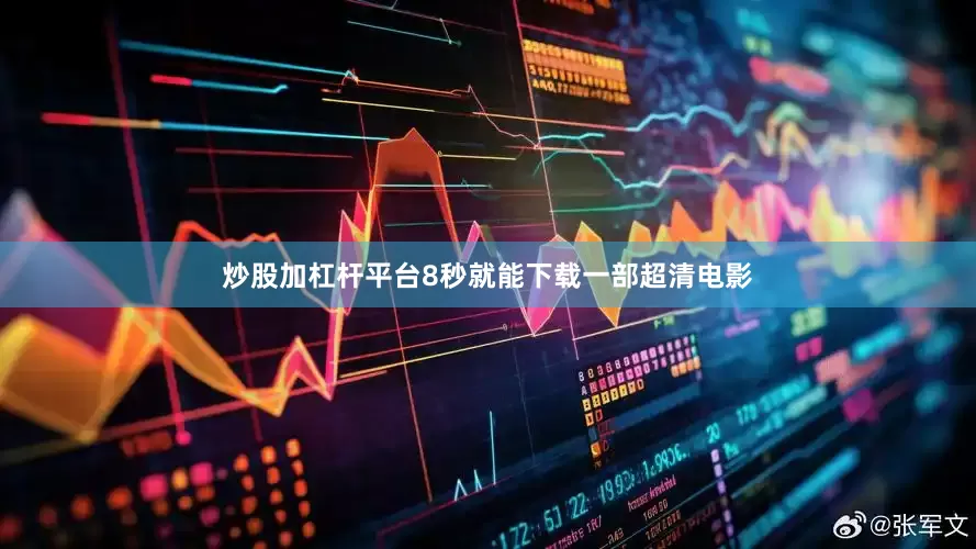 炒股加杠杆平台8秒就能下载一部超清电影