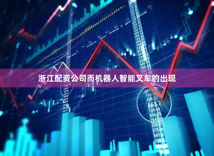 浙江配资公司而机器人智能叉车的出现