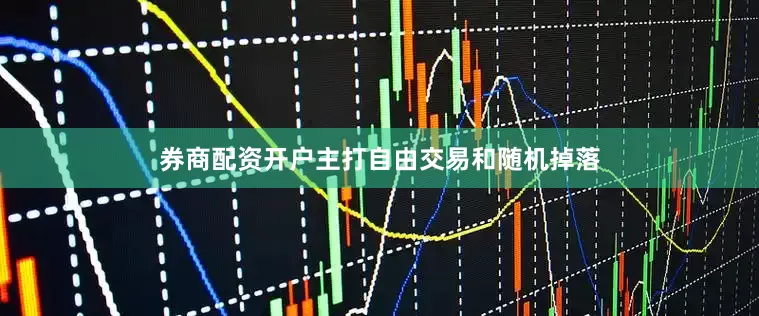 券商配资开户主打自由交易和随机掉落