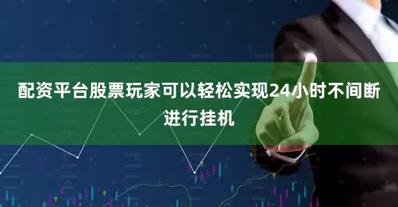 配资平台股票玩家可以轻松实现24小时不间断进行挂机