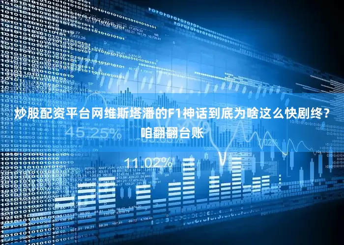 炒股配资平台网维斯塔潘的F1神话到底为啥这么快剧终？咱翻翻台账