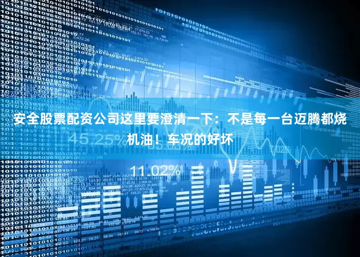 安全股票配资公司这里要澄清一下：不是每一台迈腾都烧机油！车况的好坏