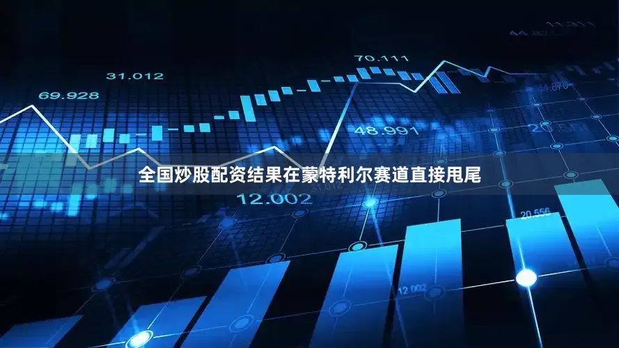 全国炒股配资结果在蒙特利尔赛道直接甩尾