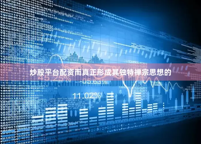 炒股平台配资而真正形成其独特禅宗思想的