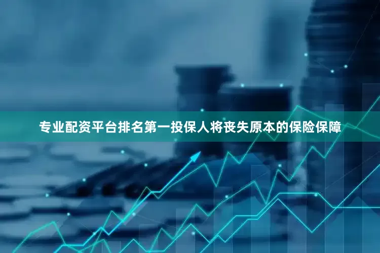 专业配资平台排名第一投保人将丧失原本的保险保障