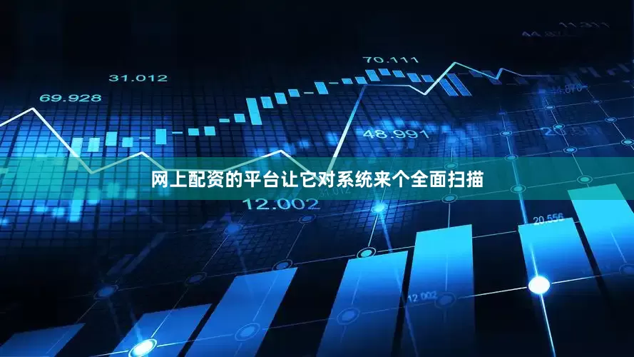 网上配资的平台让它对系统来个全面扫描