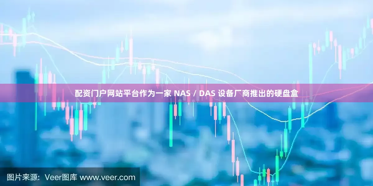 配资门户网站平台作为一家 NAS / DAS 设备厂商推出的硬盘盒