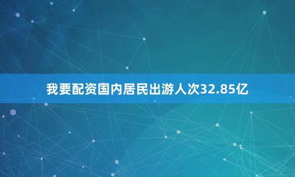 我要配资国内居民出游人次32.85亿