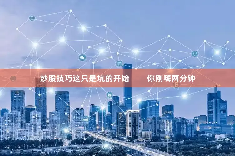 炒股技巧这只是坑的开始        你刚嗨两分钟