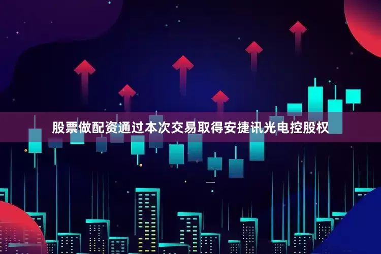 股票做配资通过本次交易取得安捷讯光电控股权