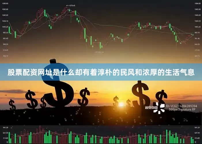 股票配资网址是什么却有着淳朴的民风和浓厚的生活气息