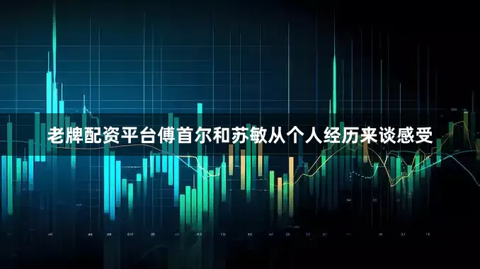 老牌配资平台傅首尔和苏敏从个人经历来谈感受