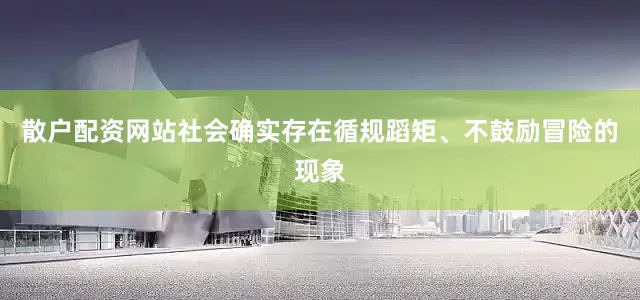 散户配资网站社会确实存在循规蹈矩、不鼓励冒险的现象
