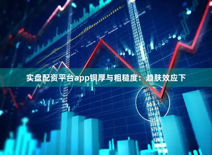 实盘配资平台app铜厚与粗糙度：趋肤效应下