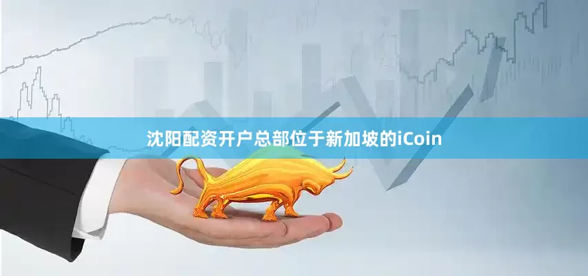 沈阳配资开户总部位于新加坡的iCoin