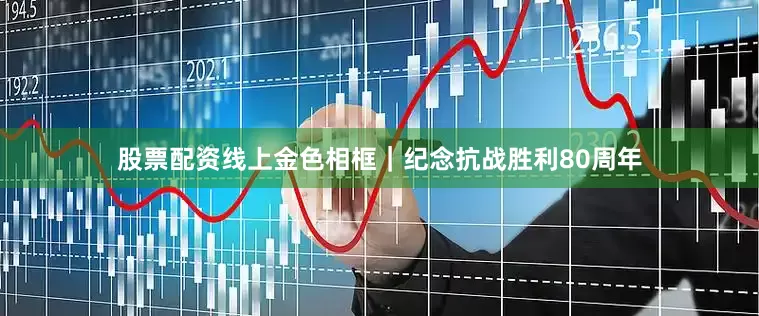 股票配资线上金色相框｜纪念抗战胜利80周年