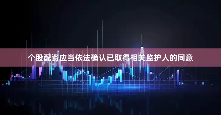 个股配资应当依法确认已取得相关监护人的同意