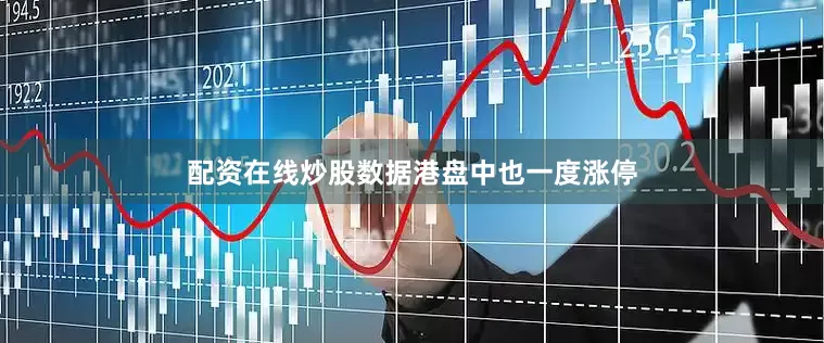 配资在线炒股数据港盘中也一度涨停