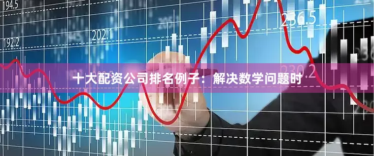 十大配资公司排名例子：解决数学问题时