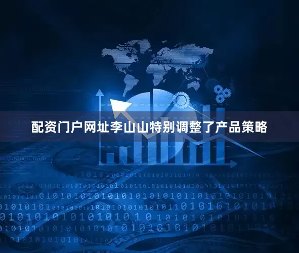 配资门户网址李山山特别调整了产品策略
