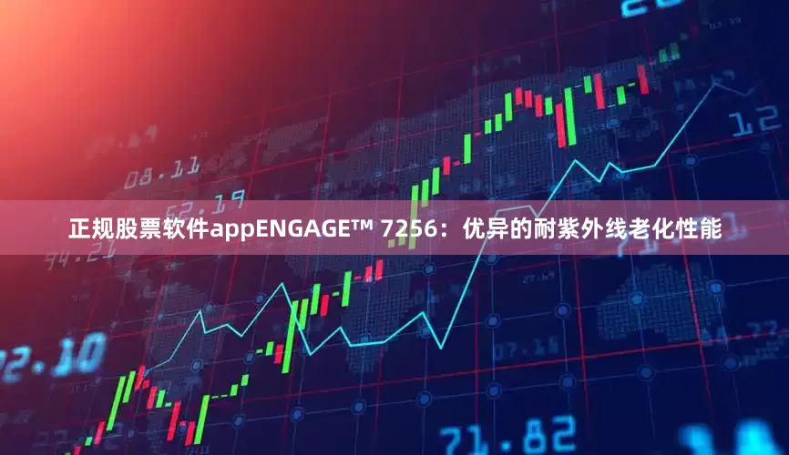 正规股票软件appENGAGE™ 7256：优异的耐紫外线老化性能